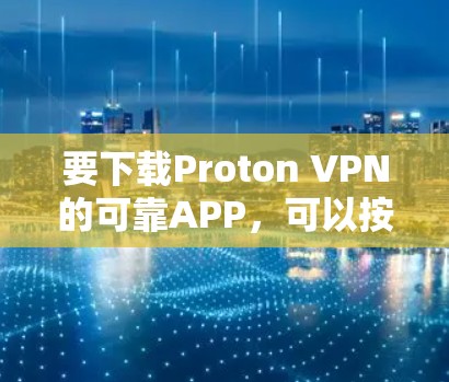 要下载Proton VPN的可靠APP，可以按照以下步骤操作