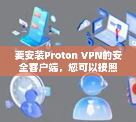 要安装Proton VPN的安全客户端，您可以按照以下步骤操作