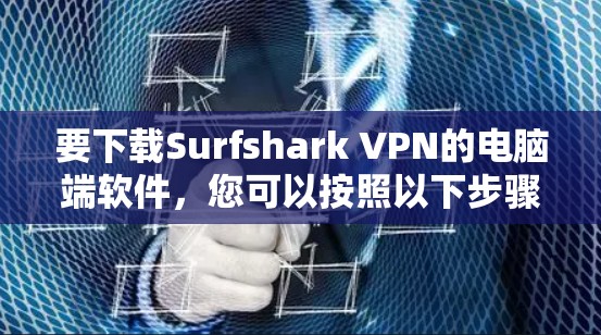 要下载Surfshark VPN的电脑端软件，您可以按照以下步骤操作
