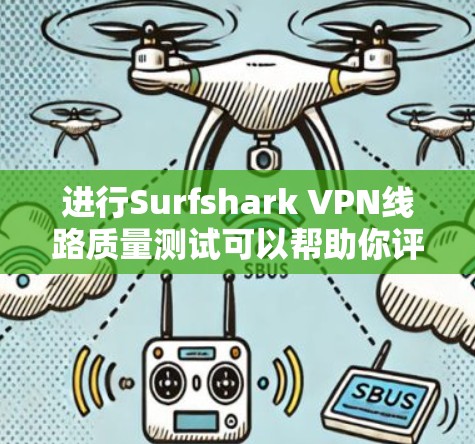 进行Surfshark VPN线路质量测试可以帮助你评估其连接速度、稳定性和隐私保护能力。以下是一些常见的测试维度和方法