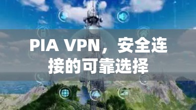 PIA VPN，安全连接的可靠选择