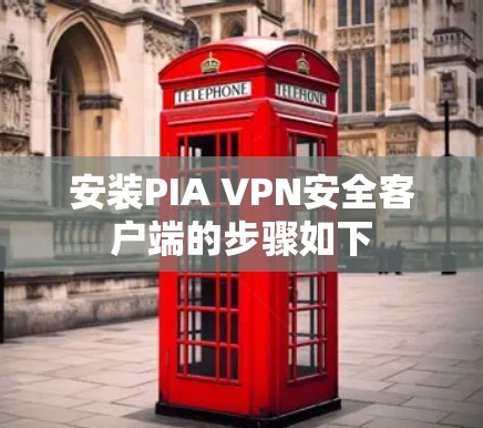 安装PIA VPN安全客户端的步骤如下