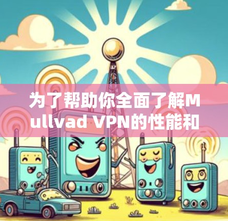 为了帮助你全面了解Mullvad VPN的性能和适合性，以下是从多个维度进行的分析和总结