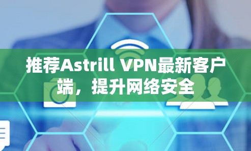 推荐Astrill VPN最新客户端，提升网络安全