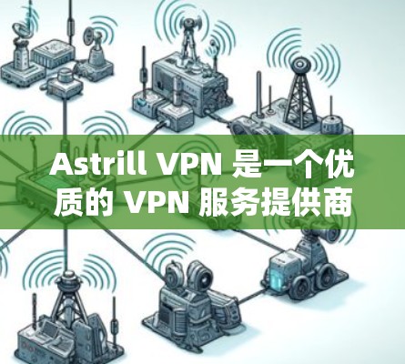 Astrill VPN 是一个优质的 VPN 服务提供商，适合需要高安全性和广泛服务器覆盖的用户。以下是对 Astrill VPN 的详细分析和总结
