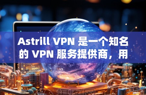 Astrill VPN 是一个知名的 VPN 服务提供商，用户可以通过以下方式安全地下载其官方应用程序