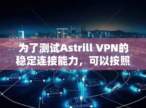 为了测试Astrill VPN的稳定连接能力，可以按照以下步骤进行