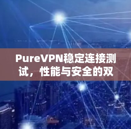 PureVPN稳定连接测试，性能与安全的双重保障