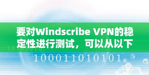 要对Windscribe VPN的稳定性进行测试，可以从以下几个方面进行具体操作