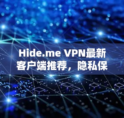Hide.me VPN最新客户端推荐，隐私保护与高速稳定双重保障