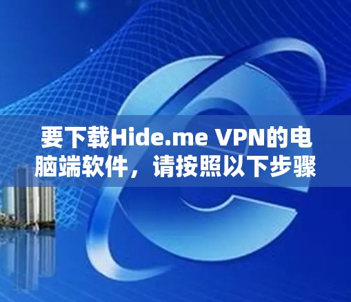 要下载Hide.me VPN的电脑端软件，请按照以下步骤操作