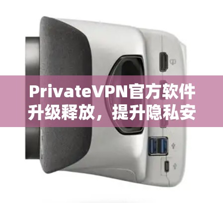 PrivateVPN官方软件升级释放，提升隐私安全体验