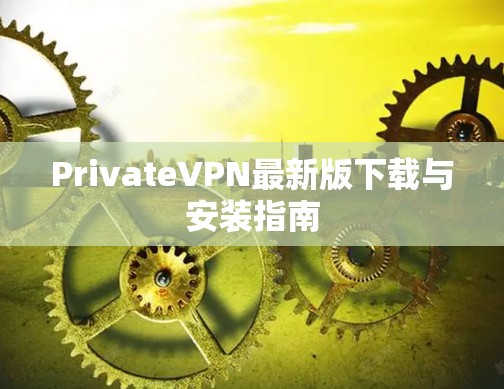 PrivateVPN最新版下载与安装指南