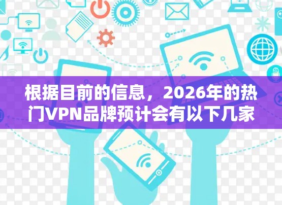 根据目前的信息，2026年的热门VPN品牌预计会有以下几家公司保持竞争力，并可能有新的品牌进入市场。以下是一些可能的热门VPN品牌
