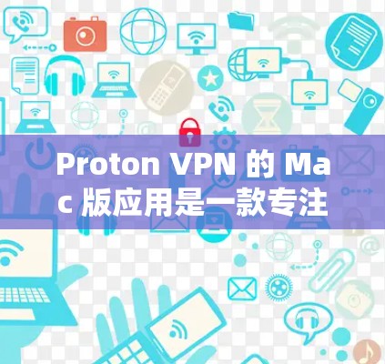 Proton VPN 的 Mac 版应用是一款专注于隐私和安全的 VPN 服务，旨在帮助用户保护隐私、匿名连接以及避免网络监控。以下是关于 Proton VPN Mac 版应用的一些详细信息