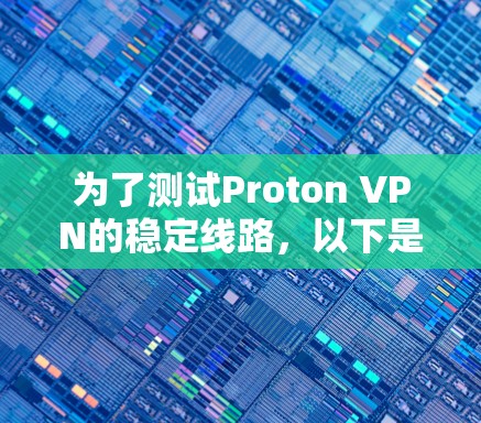 为了测试Proton VPN的稳定线路，以下是一步步的分解和建议