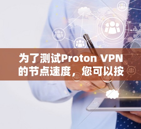 为了测试Proton VPN的节点速度，您可以按照以下步骤进行