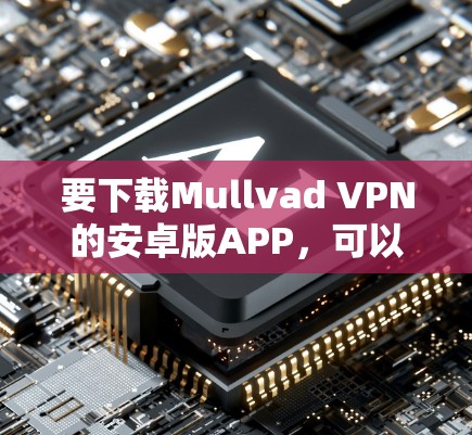 要下载Mullvad VPN的安卓版APP，可以按照以下步骤操作