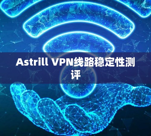 Astrill VPN线路稳定性测评