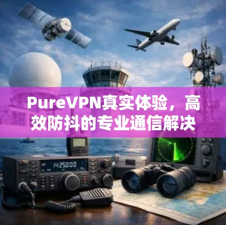 PureVPN真实体验，高效防抖的专业通信解决方案