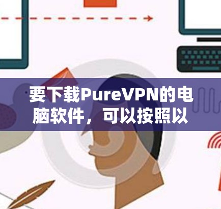 要下载PureVPN的电脑软件，可以按照以下步骤操作