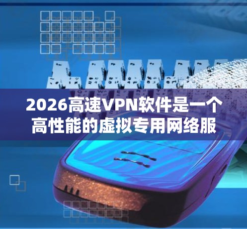 2026高速VPN软件是一个高性能的虚拟专用网络服务，旨在为用户提供安全、高速的网络连接。以下是对其的详细分析