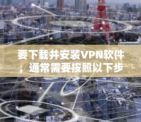 要下载并安装VPN软件，通常需要按照以下步骤操作