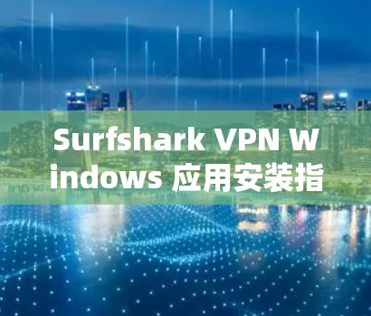Surfshark VPN Windows 应用安装指南