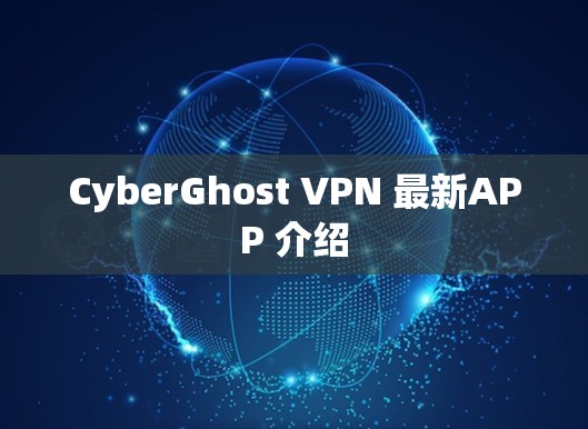 CyberGhost VPN 最新APP 介绍