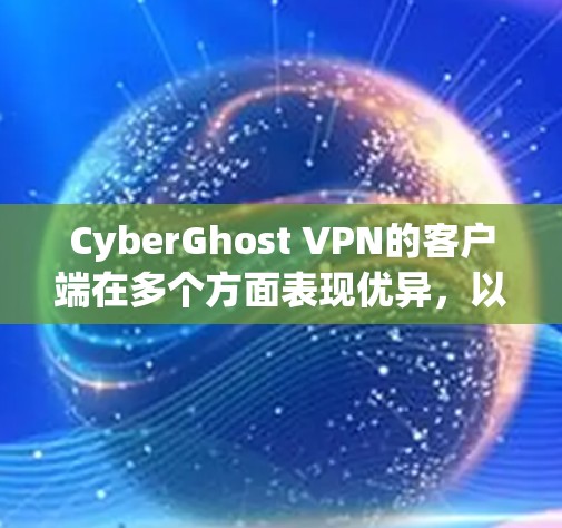 CyberGhost VPN的客户端在多个方面表现优异，以下是其客户端的优点和排名