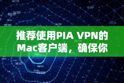 推荐使用PIA VPN的Mac客户端，确保你能够享受高效、安全的网络体验。以下是推荐的步骤和考虑因素