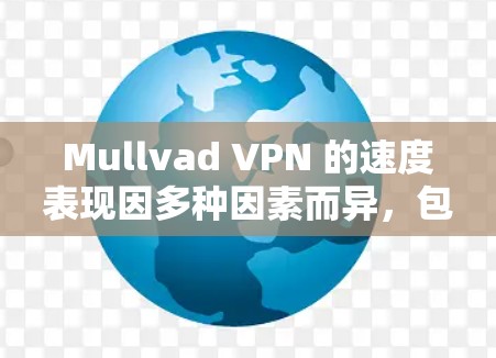 Mullvad VPN 的速度表现因多种因素而异，包括你的网络环境、服务器位置以及网络条件。测试Mullvad VPN的速度通常可以通过以下方法进行
