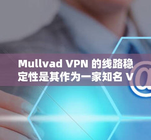 Mullvad VPN 的线路稳定性是其作为一家知名 VPN 服务提供商时的一个重要卖点。以下是对 Mullvad VPN 线路稳定性的测评和分析