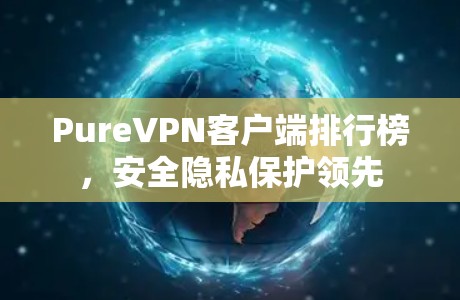 PureVPN客户端排行榜，安全隐私保护领先