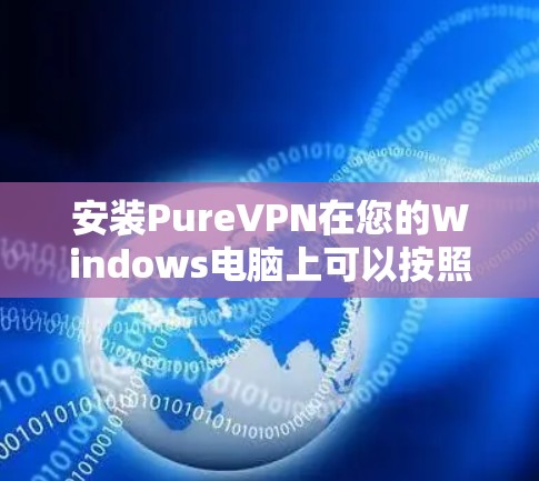 安装PureVPN在您的Windows电脑上可以按照以下步骤进行