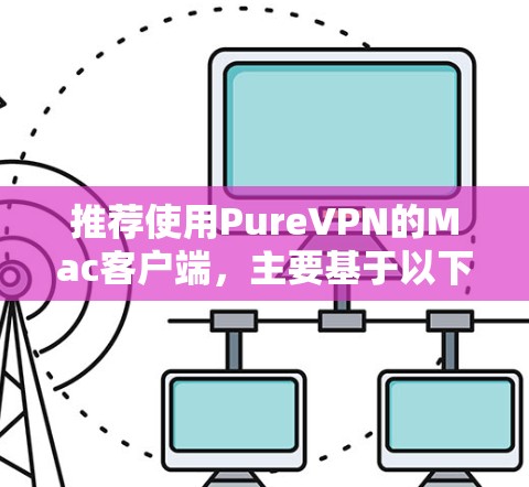 推荐使用PureVPN的Mac客户端，主要基于以下几个关键点