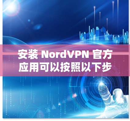 安装 NordVPN 官方应用可以按照以下步骤进行
