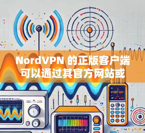 NordVPN 的正版客户端可以通过其官方网站或官方授权的应用商店获取。以下是获取正版客户端的步骤