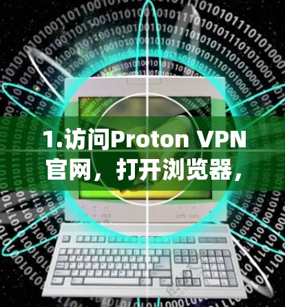 1.访问Proton VPN官网，打开浏览器，进入Proton VPN的官方网站https:proton.me