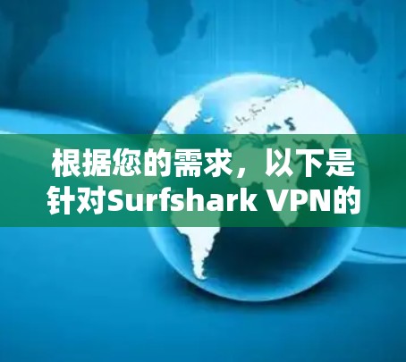 根据您的需求，以下是针对Surfshark VPN的详细分析和建议