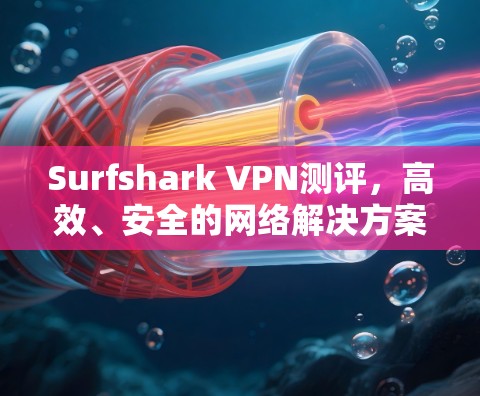 Surfshark VPN测评，高效、安全的网络解决方案