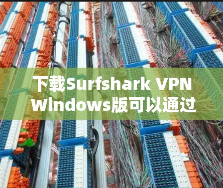 下载Surfshark VPN Windows版可以通过以下步骤轻松完成
