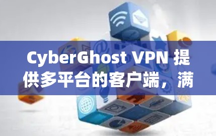 CyberGhost VPN 提供多平台的客户端，满足不同用户的需求。以下是对其主要客户端的推荐