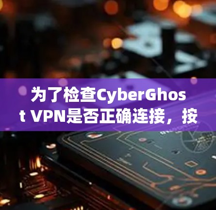 为了检查CyberGhost VPN是否正确连接，按照以下步骤操作