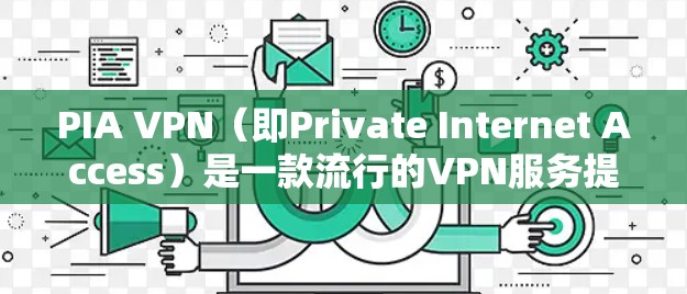 PIA VPN（即Private Internet Access）是一款流行的VPN服务提供商，提供高安全性、隐私保护和无限服务器的服务。以下是PIA VPN的最新客户端下载信息