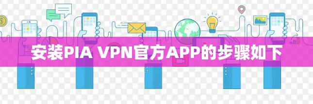 安装PIA VPN官方APP的步骤如下