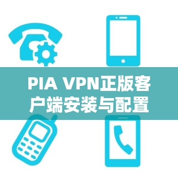 PIA VPN正版客户端安装与配置指南