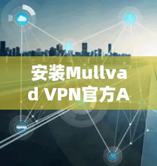 安装Mullvad VPN官方APP的步骤如下