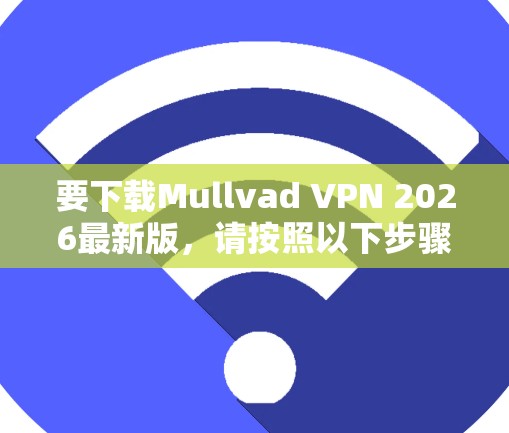 要下载Mullvad VPN 2026最新版，请按照以下步骤操作