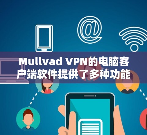 Mullvad VPN的电脑客户端软件提供了多种功能，安装和使用相对简单。以下是详细的步骤和注意事项